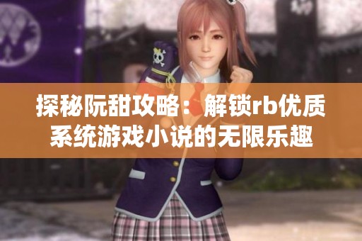 探秘阮甜攻略：解锁rb优质系统游戏小说的无限乐趣