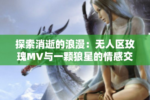 探索消逝的浪漫：无人区玫瑰MV与一颗狼星的情感交织