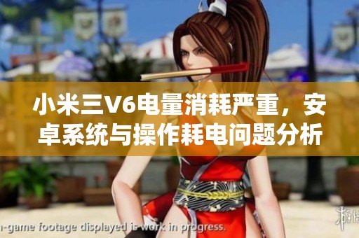 小米三V6电量消耗严重，安卓系统与操作耗电问题分析
