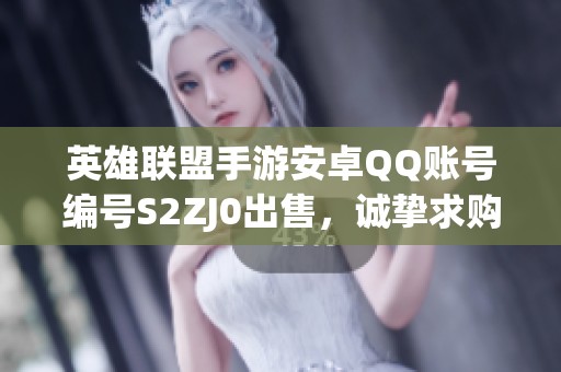 英雄联盟手游安卓QQ账号编号S2ZJ0出售，诚挚求购盼之代售