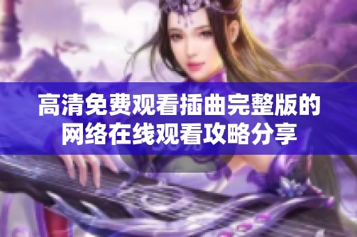 高清免费观看插曲完整版的网络在线观看攻略分享