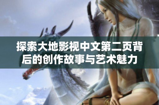 探索大地影视中文第二页背后的创作故事与艺术魅力