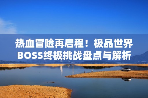热血冒险再启程！极品世界BOSS终极挑战盘点与解析