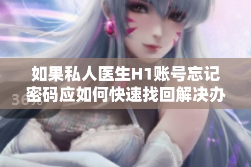 如果私人医生H1账号忘记密码应如何快速找回解决办法
