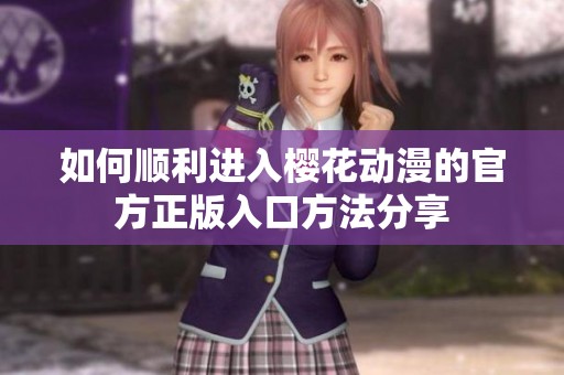 如何顺利进入樱花动漫的官方正版入口方法分享