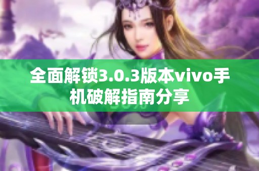 全面解锁3.0.3版本vivo手机破解指南分享