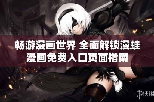 畅游漫画世界 全面解锁漫蛙漫画免费入口页面指南