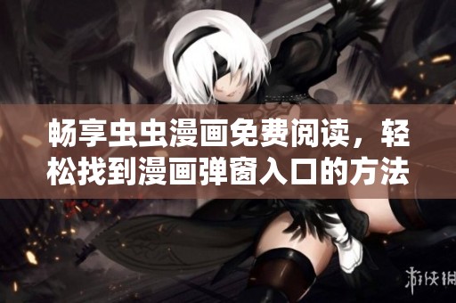 畅享虫虫漫画免费阅读，轻松找到漫画弹窗入口的方法