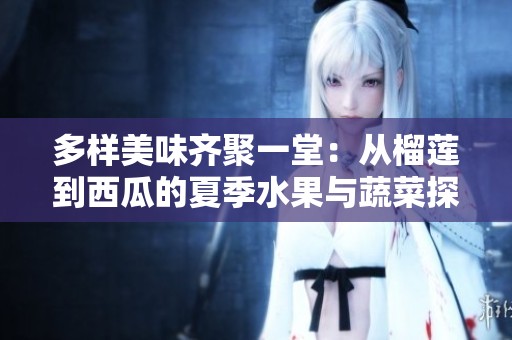 多样美味齐聚一堂：从榴莲到西瓜的夏季水果与蔬菜探索