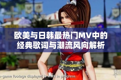 欧美与日韩最热门MV中的经典歌词与潮流风向解析