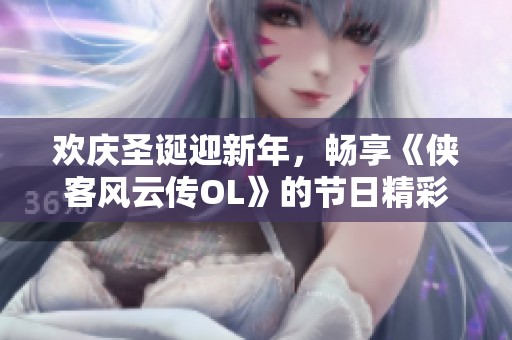 欢庆圣诞迎新年，畅享《侠客风云传OL》的节日精彩豪礼！
