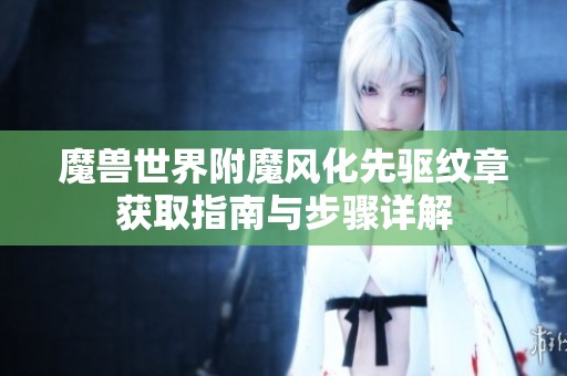 魔兽世界附魔风化先驱纹章获取指南与步骤详解