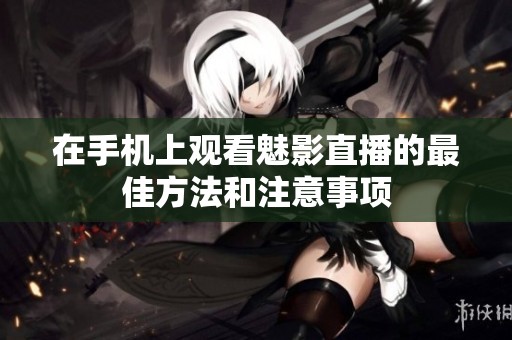 在手机上观看魅影直播的最佳方法和注意事项