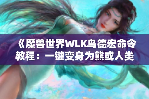 《魔兽世界WLK鸟德宏命令教程：一键变身为熊或人类攻略》