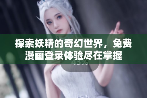探索妖精的奇幻世界，免费漫画登录体验尽在掌握