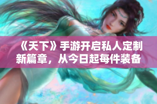 《天下》手游开启私人定制新篇章，从今日起每件装备独一无二