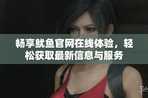 畅享鱿鱼官网在线体验，轻松获取最新信息与服务