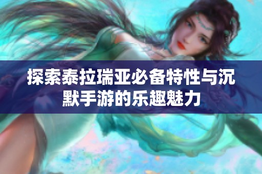 探索泰拉瑞亚必备特性与沉默手游的乐趣魅力