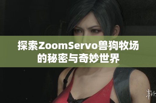 探索ZoomServo兽狗牧场的秘密与奇妙世界