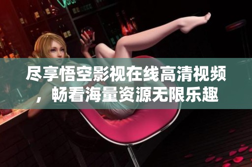 尽享悟空影视在线高清视频，畅看海量资源无限乐趣
