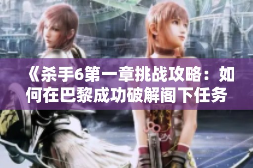 《杀手6第一章挑战攻略：如何在巴黎成功破解阁下任务》