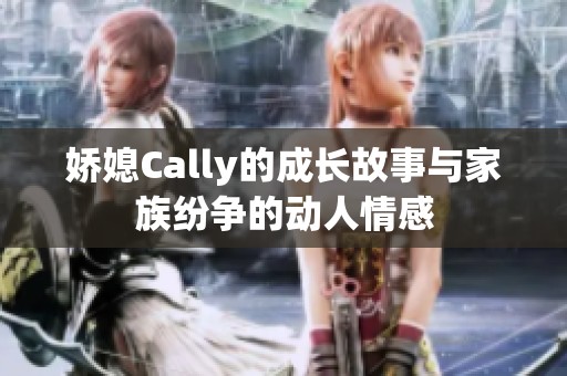 娇媳Cally的成长故事与家族纷争的动人情感