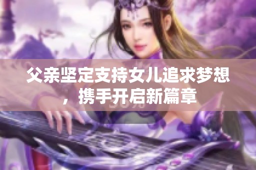 父亲坚定支持女儿追求梦想，携手开启新篇章