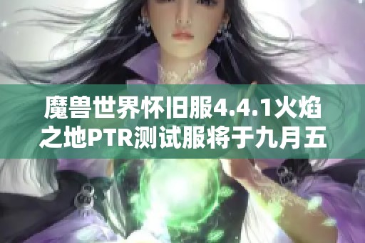 魔兽世界怀旧服4.4.1火焰之地PTR测试服将于九月五日上线