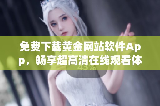 免费下载黄金网站软件App，畅享超高清在线观看体验
