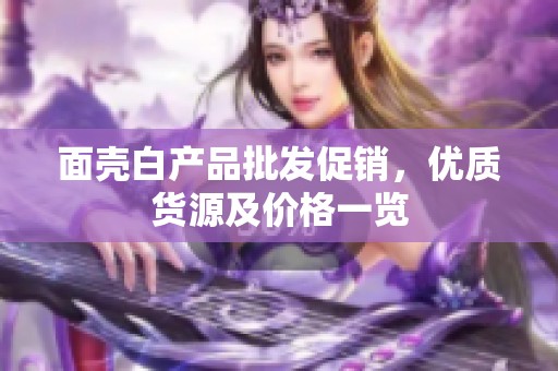 面壳白产品批发促销，优质货源及价格一览