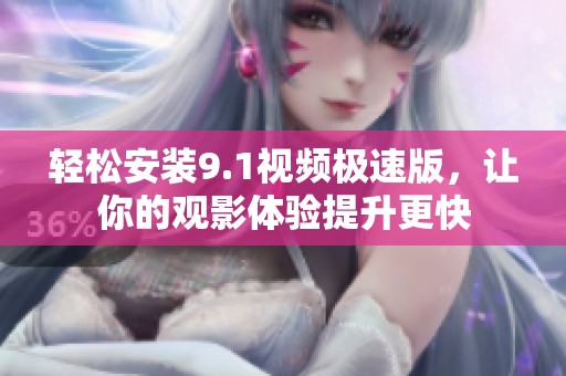 轻松安装9.1视频极速版，让你的观影体验提升更快