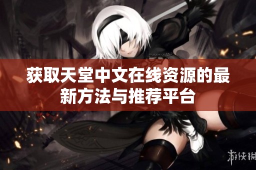 获取天堂中文在线资源的最新方法与推荐平台