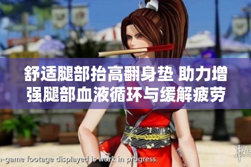舒适腿部抬高翻身垫 助力增强腿部血液循环与缓解疲劳