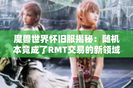 魔兽世界怀旧服揭秘：随机本竟成了RMT交易的新领域