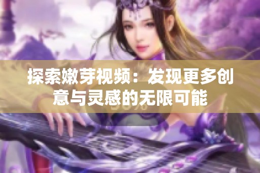 探索嫩芽视频：发现更多创意与灵感的无限可能