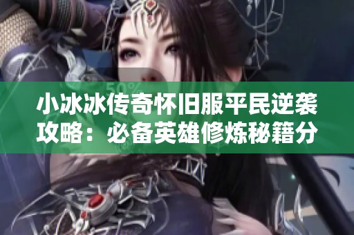 小冰冰传奇怀旧服平民逆袭攻略：必备英雄修炼秘籍分享