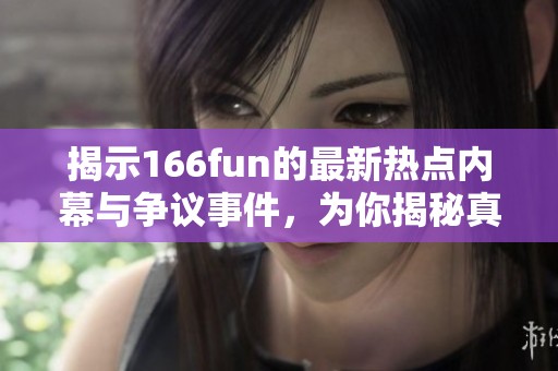 揭示166fun的最新热点内幕与争议事件，为你揭秘真相与传言
