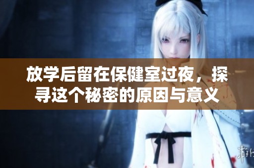 放学后留在保健室过夜，探寻这个秘密的原因与意义