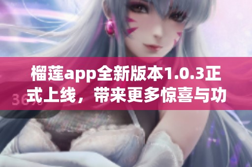 榴莲app全新版本1.0.3正式上线，带来更多惊喜与功能