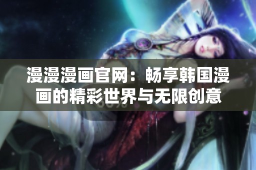 漫漫漫画官网：畅享韩国漫画的精彩世界与无限创意