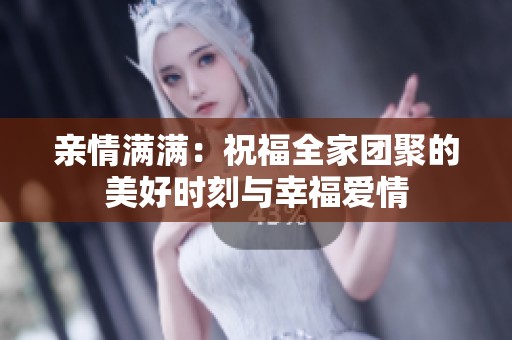 亲情满满：祝福全家团聚的美好时刻与幸福爱情