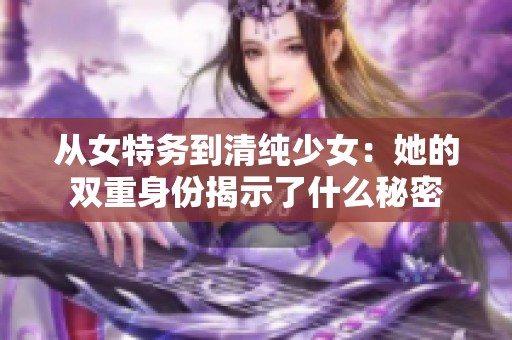从女特务到清纯少女：她的双重身份揭示了什么秘密