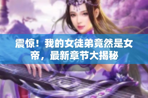 震惊！我的女徒弟竟然是女帝，最新章节大揭秘