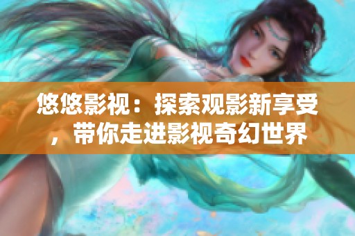 悠悠影视：探索观影新享受，带你走进影视奇幻世界