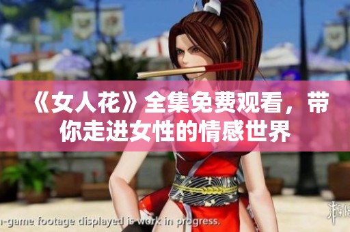 《女人花》全集免费观看，带你走进女性的情感世界