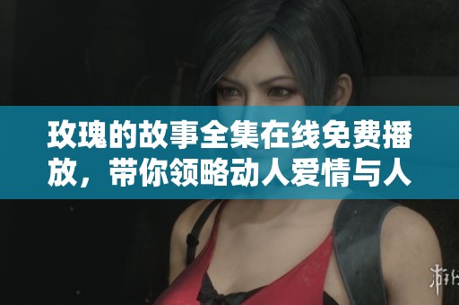 玫瑰的故事全集在线免费播放，带你领略动人爱情与人生哲理