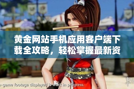 黄金网站手机应用客户端下载全攻略，轻松掌握最新资讯与行情