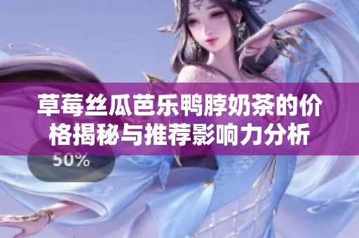 草莓丝瓜芭乐鸭脖奶茶的价格揭秘与推荐影响力分析