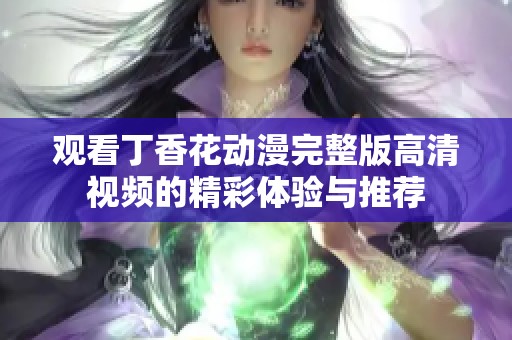 观看丁香花动漫完整版高清视频的精彩体验与推荐