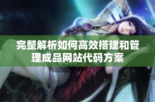 完整解析如何高效搭建和管理成品网站代码方案